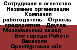 Сотрудники в агентство › Название организации ­ Компания-работодатель › Отрасль предприятия ­ Другое › Минимальный оклад ­ 30 000 - Все города Работа » Вакансии   . Оренбургская обл.,Медногорск г.